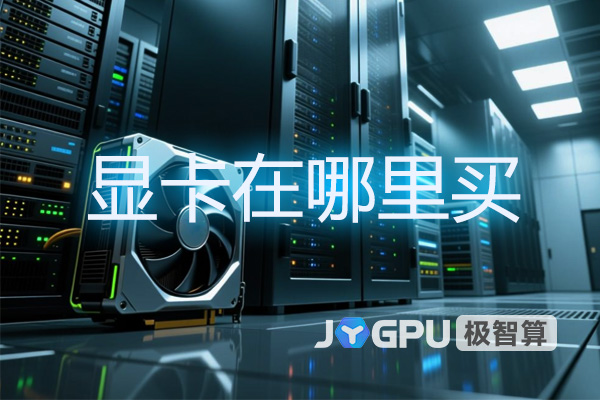 显卡在哪里买？选购指南助力GPU服务器高效运行