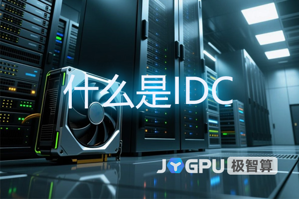 什么是IDC？数据中心在现代GPU服务器租赁中的应用